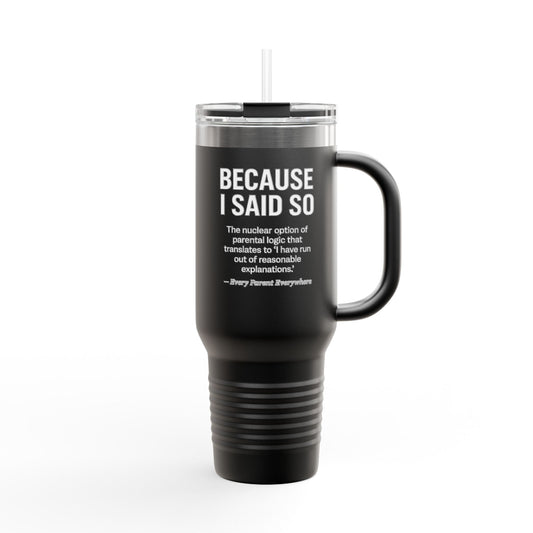 "Because I Said So" Travel Tumbler - The Ultimate Parental Authority Argument On-the-Go