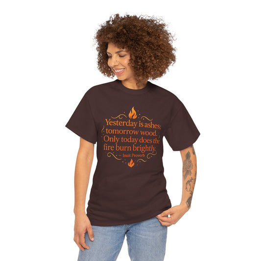 "Yesterday Is Ashes; Tomorrow Wood. Only Today Does the Fire Burn Brightly" Inuit Proverb T-Shirt - Arctic Wisdom on Present Moment Living